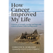How Cancer Improved My Life: A Journey of Strength, Courage, and Hope with a Pinch of Humor, While Battling