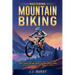 Mastering Mountain Biking: A Complete Guide to Mountain Bike Skills, Trails, Gear, Fitness and Bike Repair for Thrilling Off-Road Adventures on Tradit