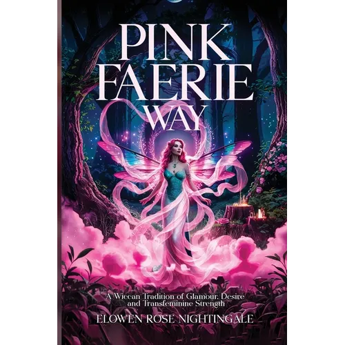 Pink Faerie Way: A Wiccan Tradition of Glamour, Desire, and Transfeminine Strength