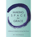 Making Space for Grace: A Believer's Guide to Living out Grace