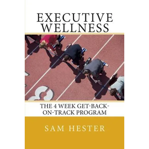 Executive Wellness: The 4 Week Get-Back-On-Track Program - Paperback