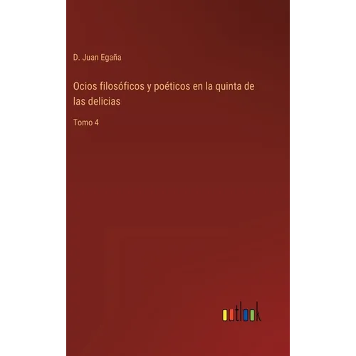 Ocios filosóficos y poéticos en la quinta de las delicias: Tomo 4