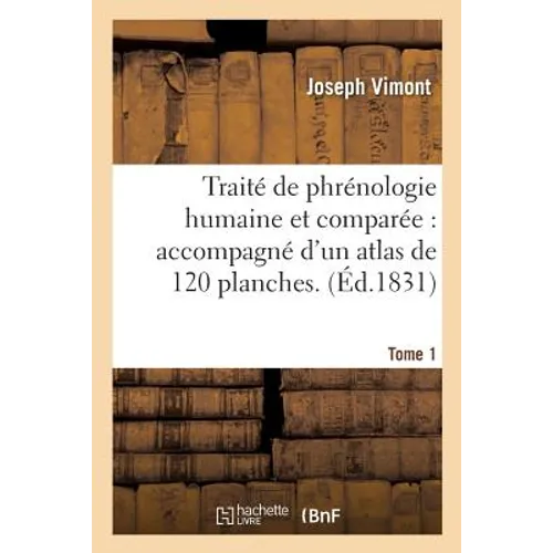 Traité de Phrénologie Humaine Et Comparée: Accompagné d'Un Atlas de 120 Planches. Tome 1