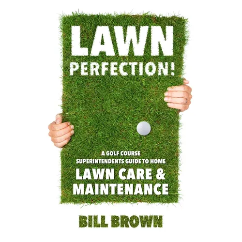 Lawn Perfection!: A Golf Course Superintendent's Guide To Home Lawn Care And Maintenance