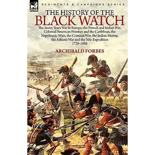The History of the Black Watch: the Seven Years War in Europe, the French and Indian War, Colonial American Frontier and the Caribbean, the Napoleonic
