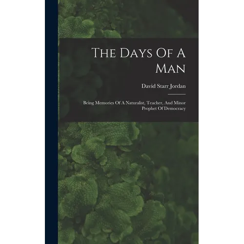 The Days Of A Man: Being Memories Of A Naturalist, Teacher, And Minor Prophet Of Democracy