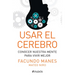 Usar El Cerebro: Conocer Nuestra Mente Para Vivir Mejor