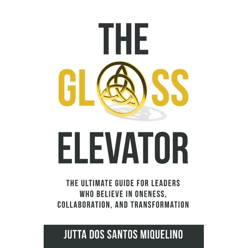 The Glass Elevator: The ultimate guide for leaders who believe in Oneness, Collaboration, and Transformation
