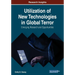 Utilization of New Technologies in Global Terror: Emerging Research and Opportunities