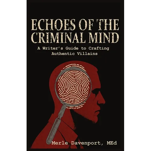 Echoes of the Criminal Mind - Helping Writers Develop Intriguing Villains By Understanding the Criminal Mind