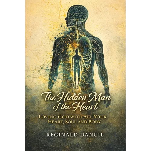 The Hidden Man of the Heart: Loving God with All Your Heart, Soul and Body
