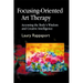Focusing-Oriented Art Therapy: Accessing the Body's Wisdom and Creative Intelligence