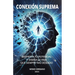 Conexión Suprema: Despierta Tu Potencial Y Diseña La Vida Que Siempre Has Deseado