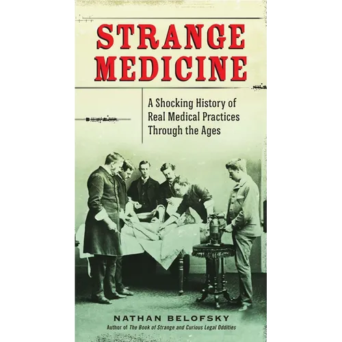 Strange Medicine: A Shocking History of Real Medical Practices Through the Ages