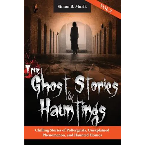 True Ghost Stories and Hauntings, Volume III: Chilling Stories of Poltergeists, Unexplained Phenomenon, and Haunted Houses