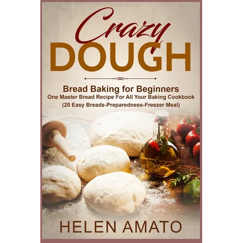 Crazy Dough: Bread Baking for Beginners One Master Bread Recipe For All Your Baking Cookbook (20 Easy Breads-Preparedness-Freezer Meal)