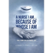 A Nurse I Am... Because Of Whose I Am