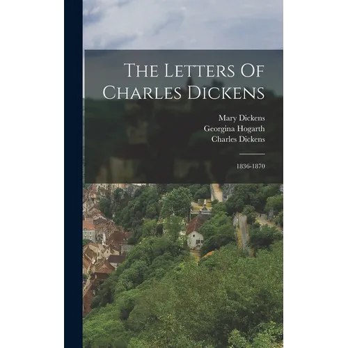 The Letters Of Charles Dickens: 1836-1870
