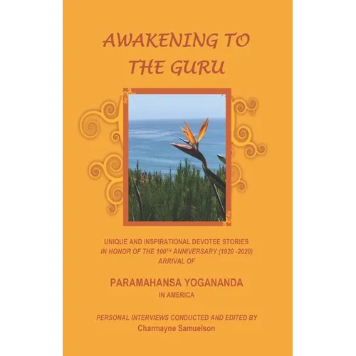 Awakening to the Guru: Unique and Inspirational Devotee Stories in Honor of the 100th Anniversary (1920-2020) Arrival of Paramahansa Yoganand