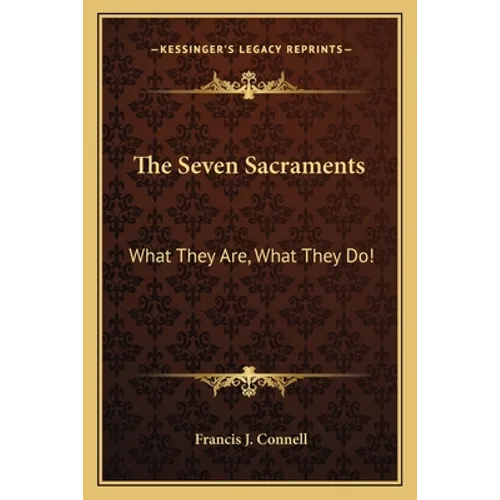 The Seven Sacraments: What They Are, What They Do!