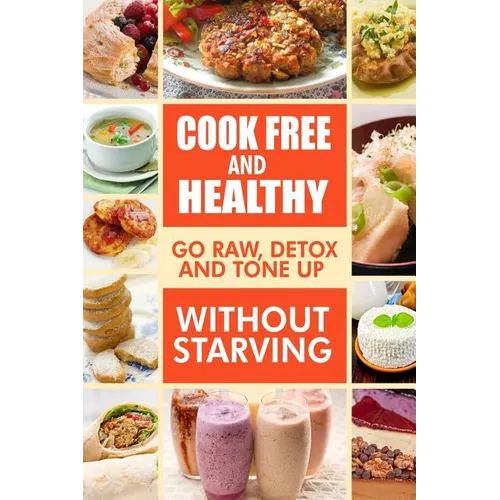 Cook-Free and Healthy - Go Raw, Detox and Tone up without Starving: Looking to eat wholesome and healthy ingredients with raw food lifestyle