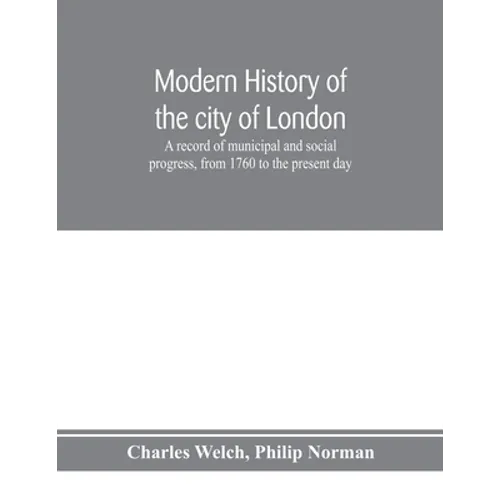 Modern history of the city of London; a record of municipal and social progress, from 1760 to the present day
