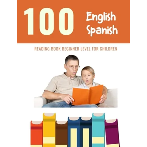 100 English - Spanish Reading Book Beginner Level for Children: Practice Reading Skills for child toddlers preschool kindergarten and kids