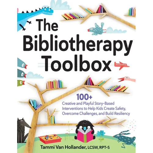 The Bibliotherapy Toolbox: 100+ Creative and Playful Story-Based Interventions to Help Kids Create Safety, Overcome Challenges, and Build Resiliency