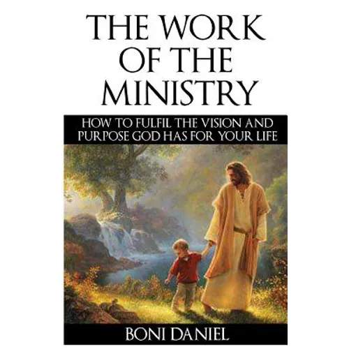 The Work of the Ministry: How to fulfil the Vision and Purpose God has for Your Life