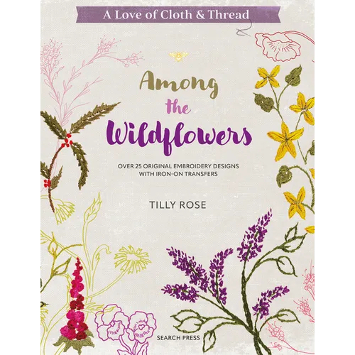 A Love of Cloth and Thread: Among the Wildflowers: Over 25 Original Embroidery Designs with Iron-On Transfers