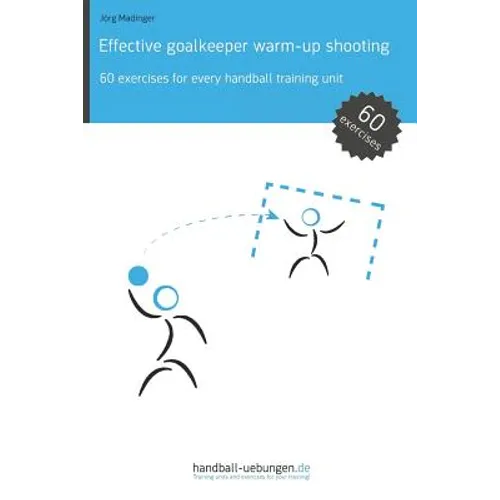 Effective goalkeeper warm-up shooting: 60 exercises for every handball training unit