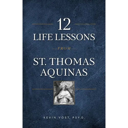 12 Life Lessons from St. Thomas Aquinas: Timeless Spiritual Wisdom for Our Turbulent Times