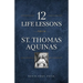 12 Life Lessons from St. Thomas Aquinas: Timeless Spiritual Wisdom for Our Turbulent Times