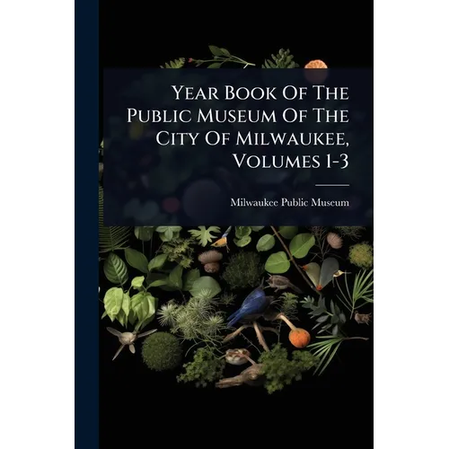 Year Book Of The Public Museum Of The City Of Milwaukee, Volumes 1-3