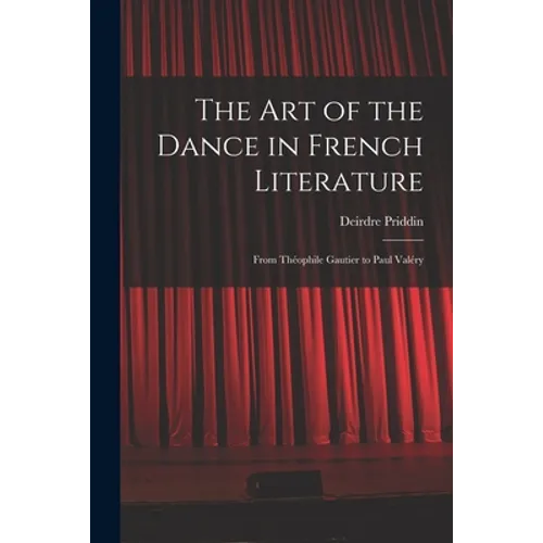 The Art of the Dance in French Literature: From Théophile Gautier to Paul Valéry - Paperback