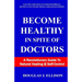 Become Healthy In Spite Of Doctors: A Revolutionary Guide To Mental And Physical Health