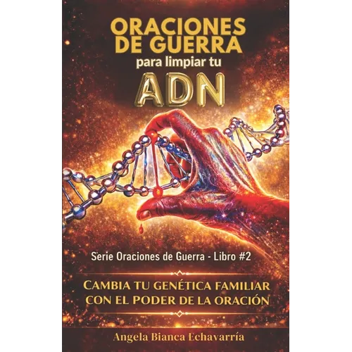 Oraciones de guerra para limpiar tu ADN: Cambia tu genetica familiar con el poder de la oracion