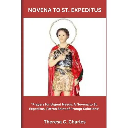 Novena to St. Expeditus: "Prayers for Urgent Needs: A Novena to St. Expeditus, Patron Saint of Prompt Solutions"