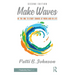 Make Waves: Be the One to Start Change at Work and in Life