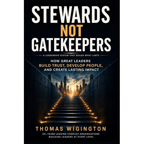Stewards Not Gatekeepers: How Great Leaders Build Trust, Develop People, and Create Lasting Impact
