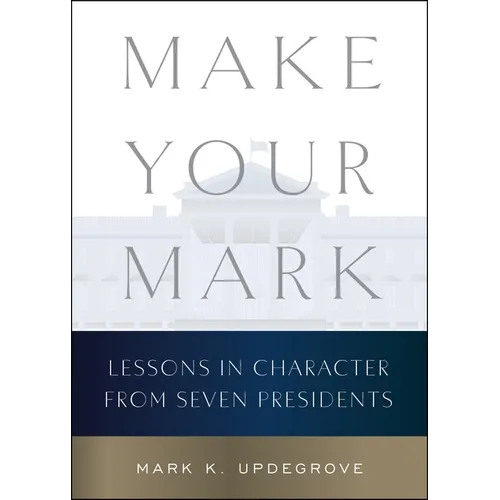 Make Your Mark: Lessons in Character from Seven Presidents