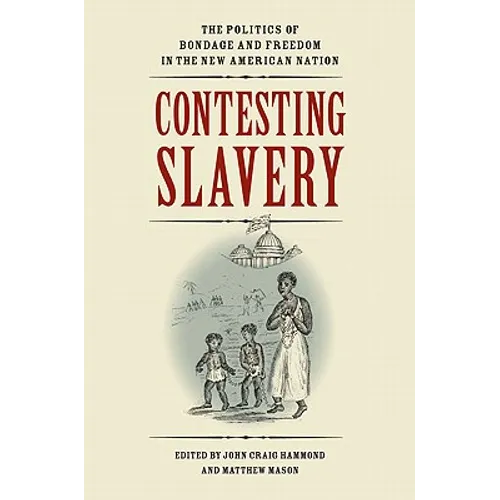 Contesting Slavery: The Politics of Bondage and Freedom in the New American Nation