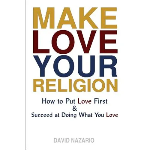Make Love Your Religion: How to Put Love First & Succeed at Doing What You Love