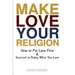 Make Love Your Religion: How to Put Love First & Succeed at Doing What You Love