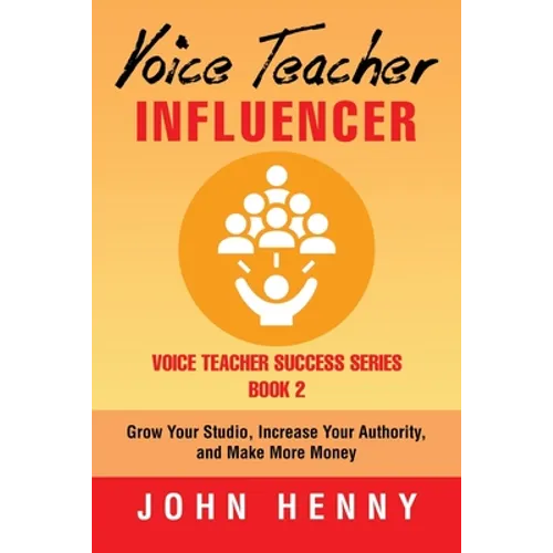 Voice Teacher Influencer: Grow Your Studio, Increase Your Authority, and Make More Money