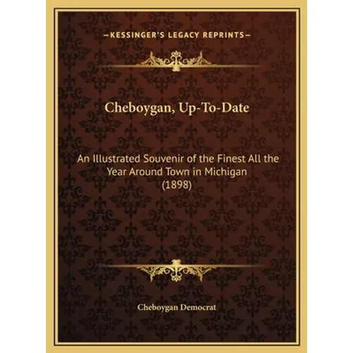 Cheboygan, Up-To-Date: An Illustrated Souvenir of the Finest All the Year Around Town in Michigan (1898)