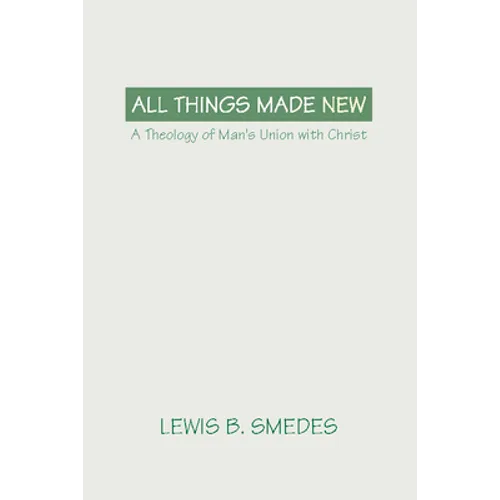 All Things Made New: A Theology of Man's Union with Christ