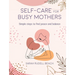 Self-Care for Busy Mothers: Simple Steps to Find Peace and Balance