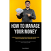 How To Manage Your Money: A Comprehensive Reference For Financial Novices On Budgeting, Money Management, Prudent Expenditure, Debt Management, And Lo