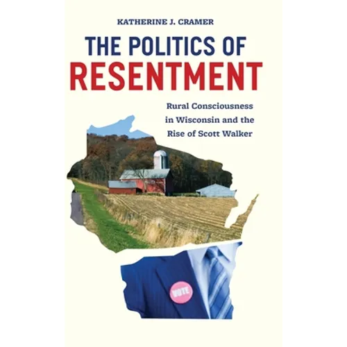 The Politics of Resentment: Rural Consciousness in Wisconsin and the Rise of Scott Walker
